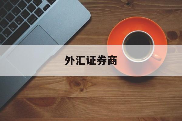 外汇证券商(外汇证券公司)