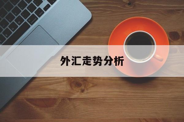 外汇走势分析(外汇走势分析2021年)