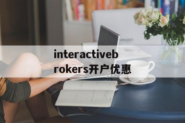 interactivebrokers开户优惠的简单介绍