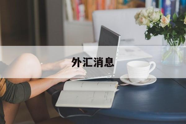 外汇消息(外汇消息面哪里看)