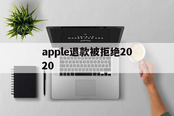 apple退款被拒绝2020(2021年苹果退款被拒争议怎么处理)