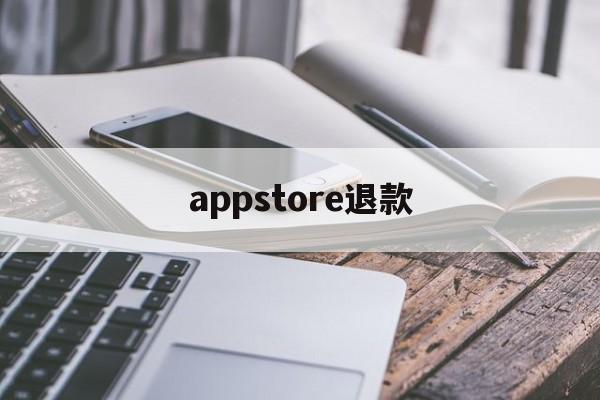 appstore退款(Appstore退款成功率)