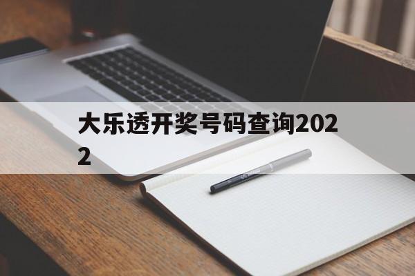 大乐透开奖号码查询2022(大乐透开奖号码查询2022最新)